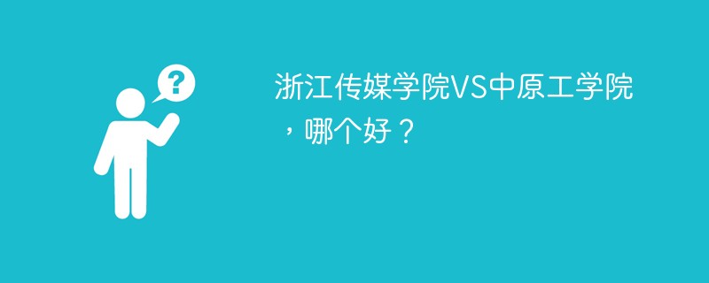 浙江传媒学院VS中原工学院，哪个好？