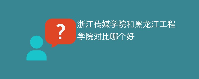 浙江传媒学院和黑龙江工程学院对比哪个好