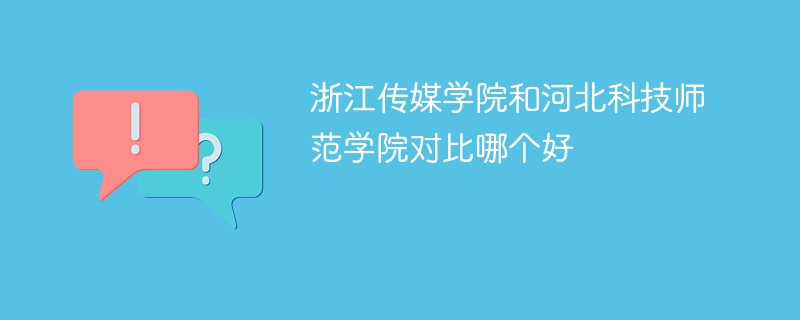 浙江传媒学院和河北科技师范学院对比哪个好