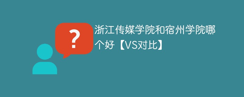 浙江传媒学院和宿州学院哪个好【VS对比】