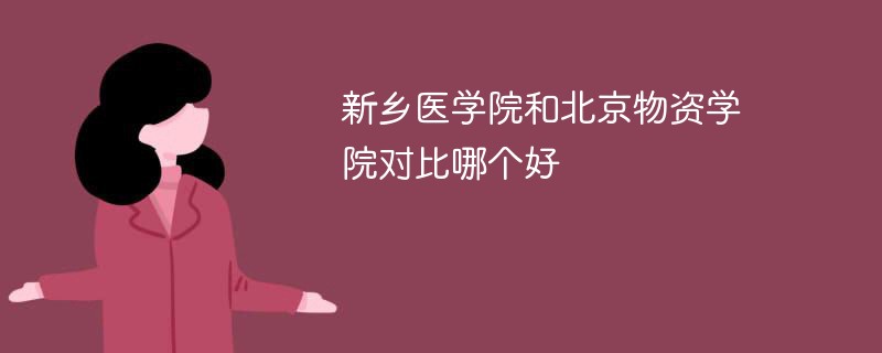 新乡医学院和北京物资学院对比哪个好