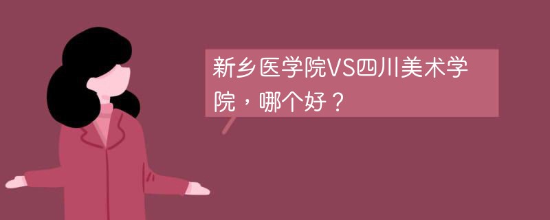 新乡医学院VS四川美术学院，哪个好？