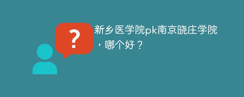 新乡医学院pk南京晓庄学院，哪个好？