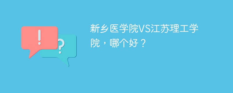 新乡医学院VS江苏理工学院，哪个好？