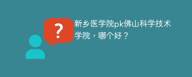 新乡医学院pk佛山科学技术学院，哪个好？