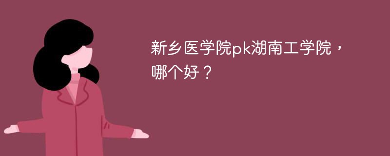 新乡医学院pk湖南工学院，哪个好？