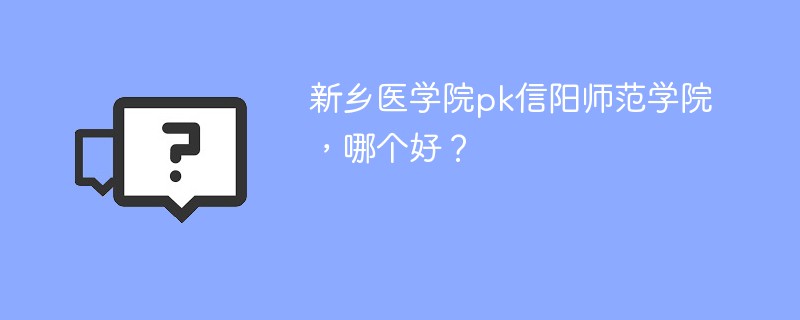 新乡医学院pk信阳师范学院，哪个好？