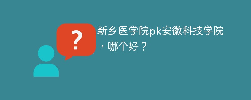 新乡医学院pk安徽科技学院，哪个好？