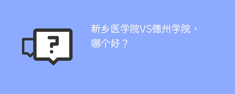 新乡医学院VS德州学院，哪个好？