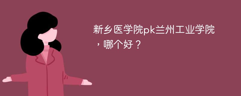 新乡医学院pk兰州工业学院，哪个好？