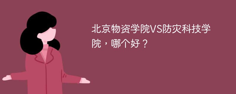 北京物资学院VS防灾科技学院，哪个好？