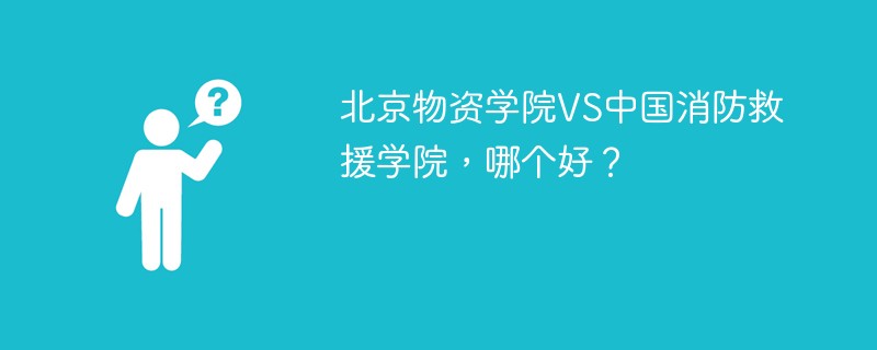 北京物资学院VS中国消防救援学院，哪个好？