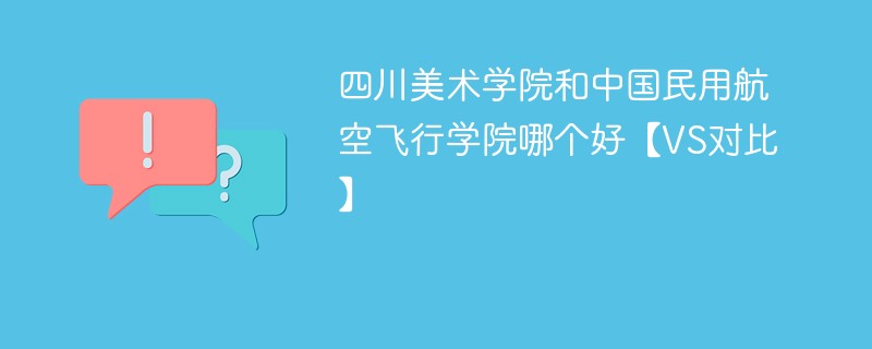 四川美术学院和中国民用航空飞行学院哪个好【VS对比】