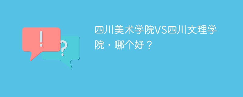 四川美术学院VS四川文理学院，哪个好？