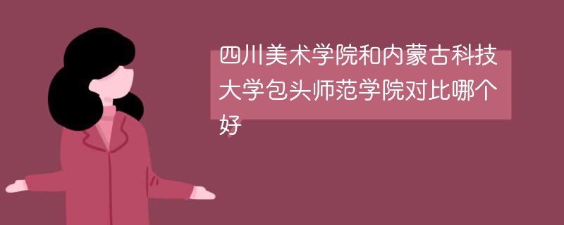 四川美术学院和内蒙古科技大学包头师范学院对比哪个好