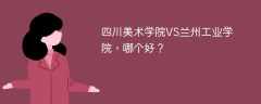 四川美术学院VS兰州工业学院，哪个好？