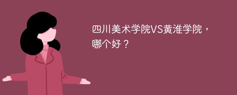 四川美术学院VS黄淮学院，哪个好？