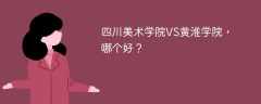 四川美术学院VS黄淮学院，哪个好？