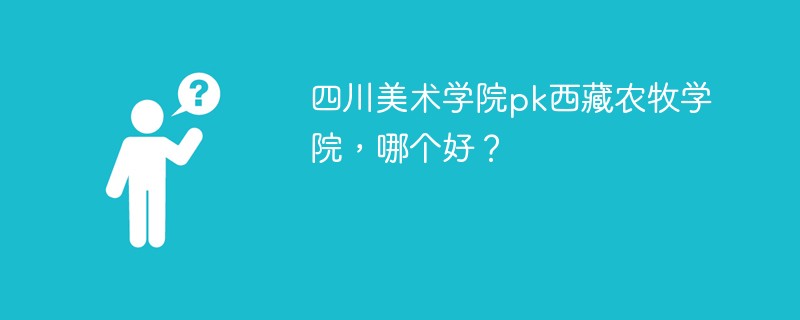 四川美术学院pk西藏农牧学院，哪个好？