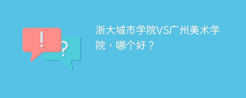 浙大城市学院VS广州美术学院，哪个好？