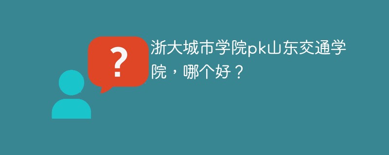 浙大城市学院pk山东交通学院，哪个好？