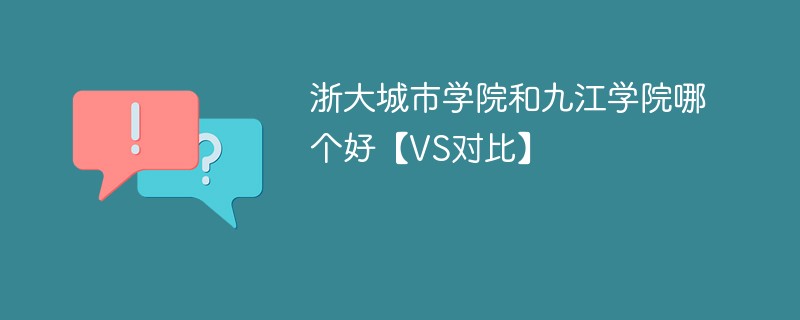 浙大城市学院和九江学院哪个好【VS对比】