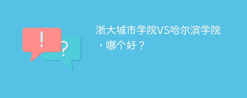 浙大城市学院VS哈尔滨学院，哪个好？