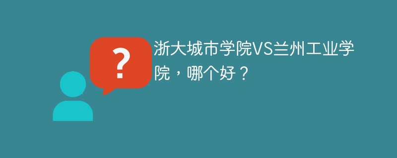 浙大城市学院VS兰州工业学院，哪个好？