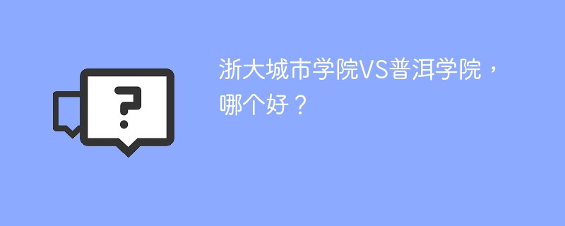 浙大城市学院VS普洱学院，哪个好？