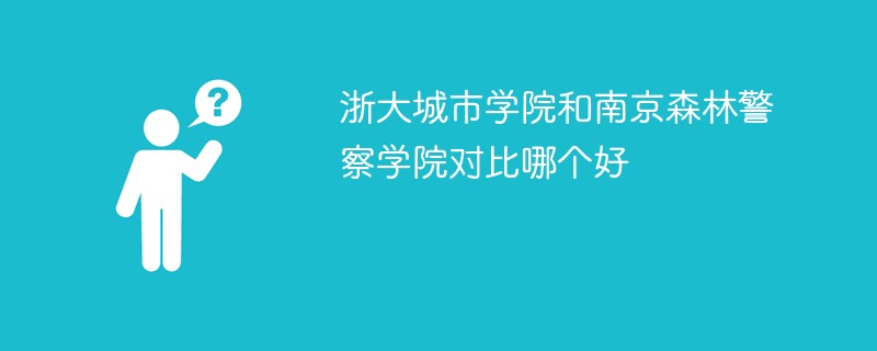 浙大城市学院和南京森林警察学院对比哪个好