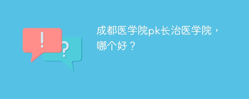 成都医学院pk长治医学院，哪个好？