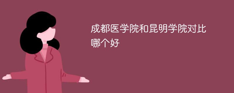 成都医学院和昆明学院对比哪个好