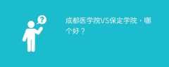 成都医学院VS保定学院，哪个好？