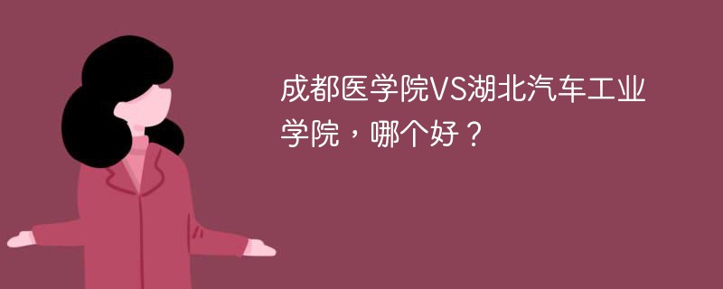 成都医学院VS湖北汽车工业学院，哪个好？