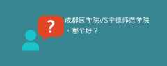 成都医学院VS宁德师范学院，哪个好？