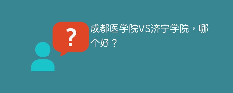 成都医学院VS济宁学院，哪个好？