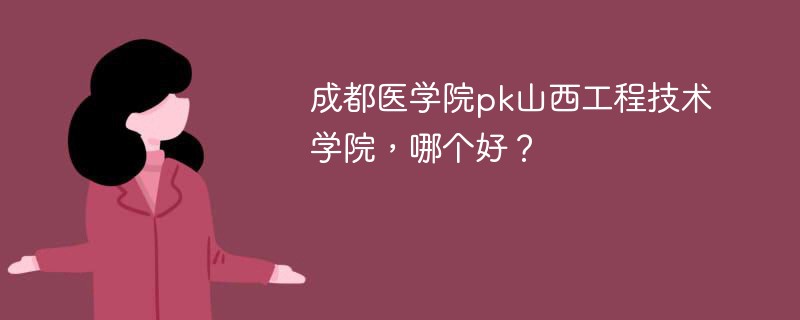 成都医学院pk山西工程技术学院，哪个好？