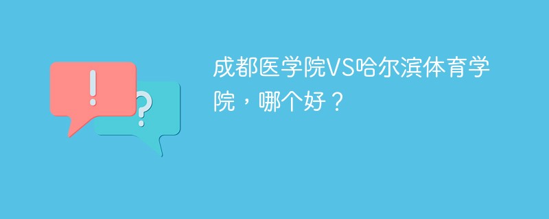 成都医学院VS哈尔滨体育学院，哪个好？