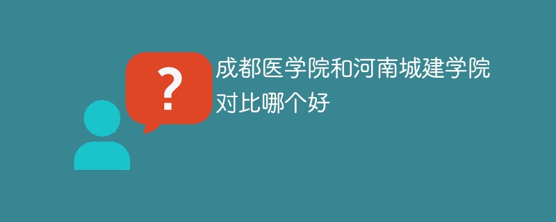 成都医学院和河南城建学院对比哪个好