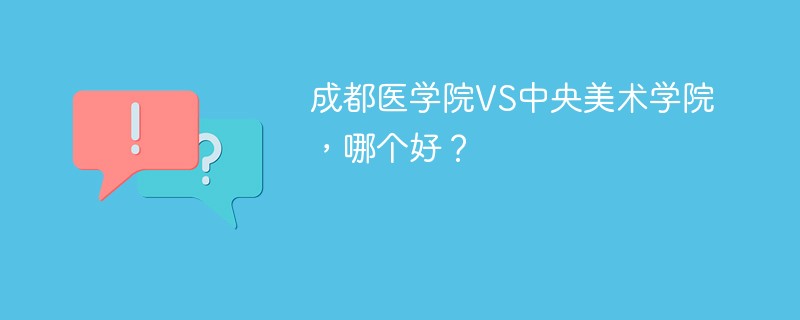 成都医学院VS中央美术学院，哪个好？