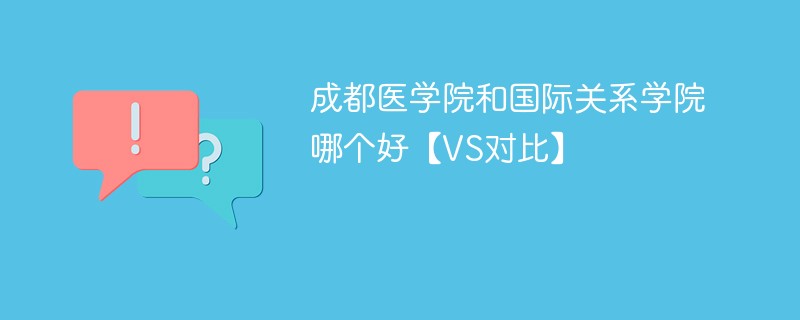 成都医学院和国际关系学院哪个好【VS对比】