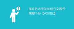 南京艺术学院和绍兴文理学院哪个好【VS对比】