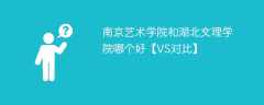 南京艺术学院和湖北文理学院哪个好【VS对比】