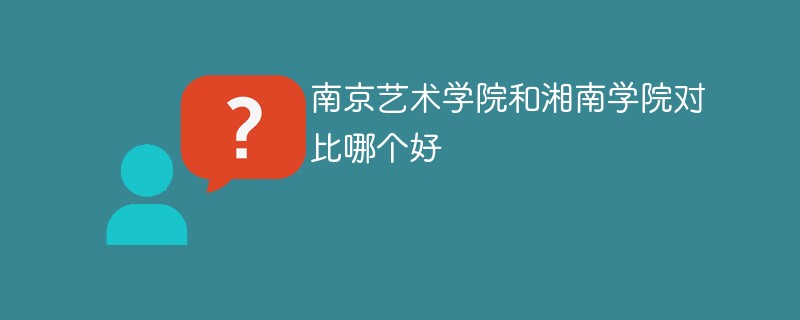 南京艺术学院和湘南学院对比哪个好