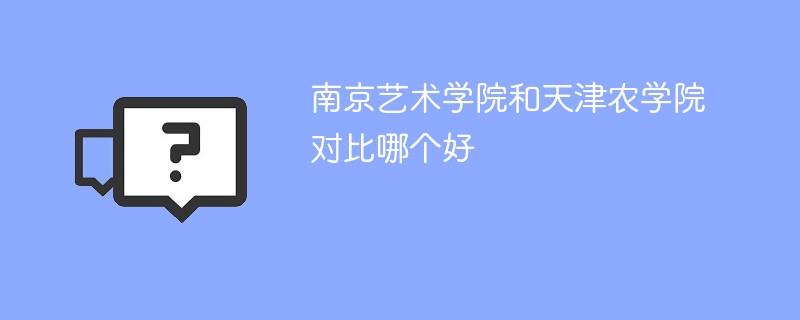 南京艺术学院和天津农学院对比哪个好