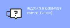 南京艺术学院和信阳师范学院哪个好【VS对比】