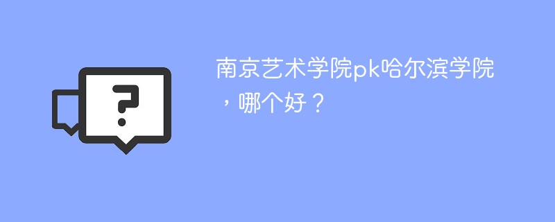 南京艺术学院pk哈尔滨学院，哪个好？