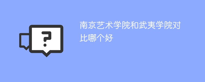 南京艺术学院和武夷学院对比哪个好