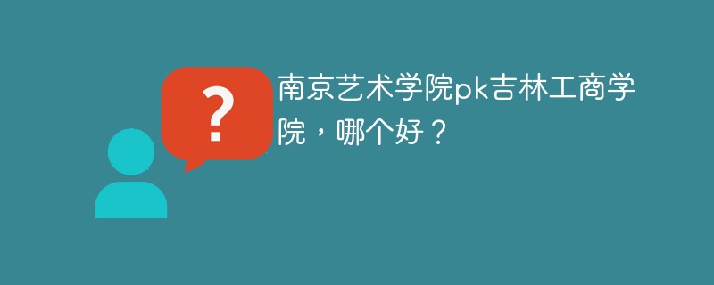 南京艺术学院pk吉林工商学院，哪个好？