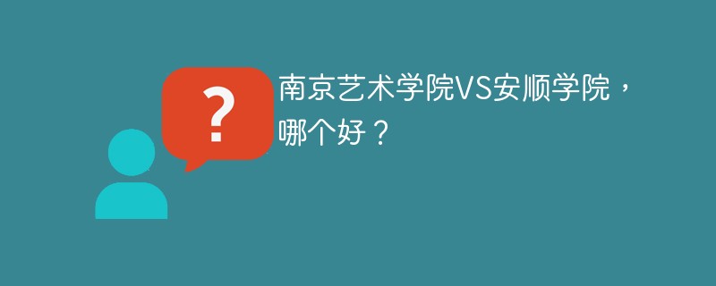 南京艺术学院VS安顺学院，哪个好？